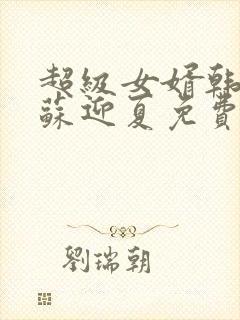 超级女婿韩三千苏迎夏免费阅读