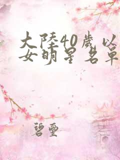 大陆40岁以上女明星名单大全