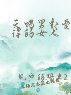 天蝎男对爱而不得的女人