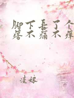 脚下长了个硬疙瘩不痛不痒