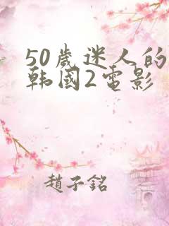 50岁迷人的岳韩国2电影 50岁迷人的岳韩国2电影