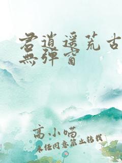 君逍遥荒古圣体无弹窗