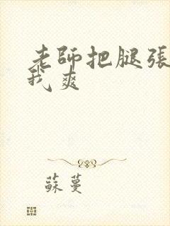 老师把腿张开让我爽