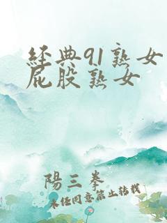 经典91熟女大屁股熟女 经典91熟女大屁股熟女