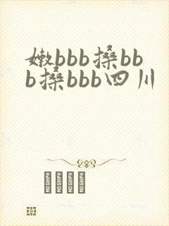 嫩bbb搡bbb搡bbb四川