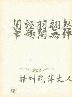周轻羽翩然仙子笔趣阁无弹窗