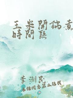 玉米开锅煮多长时间熟