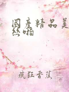 国产精品美女黑丝啪 国产精品美女黑丝啪