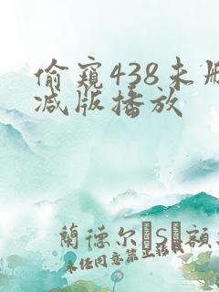 偷窥438未删减版播放