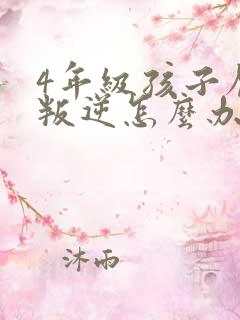 4年级孩子厌学叛逆怎么办