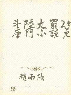 斗陆大罗2绝世唐门小说免费