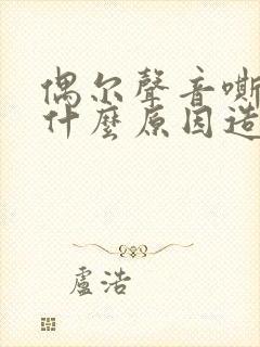 偶尔声音嘶哑是什么原因造成的