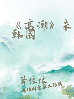 《高潮》未删减韩国