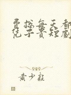 费总每天都想父凭子贵短剧免费 费总每天都想父凭子贵短剧免费