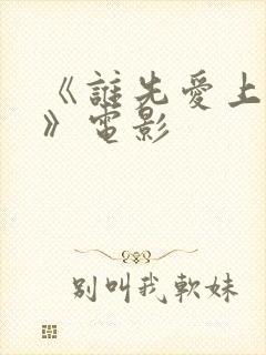 《谁先爱上他的》电影