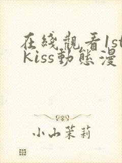 在线观看1st kiss动态漫免费