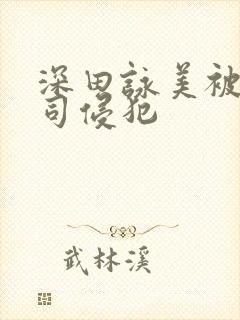 深田咏美被夫上司侵犯