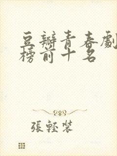豆瓣青春剧排行榜前十名