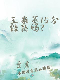 玉米蒸15分钟能熟吗?