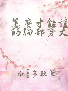 怎么才能让女人的胸部变大