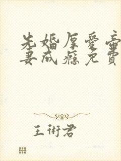 先婚厚爱帝少宠妻成瘾免费阅读