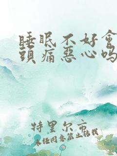 睡眠不好会引起头痛恶心吗