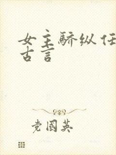 女主骄纵任性的古言
