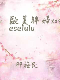 欧美胖妇xxseselulu