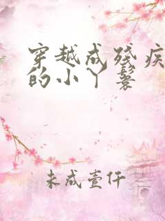 穿越成残疾男主的小丫鬟