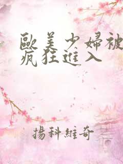 欧美少妇被黑人疯狂进入