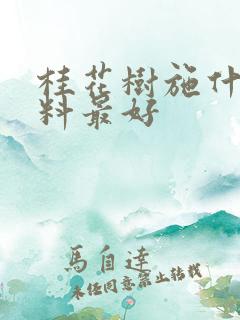 桂花树施什么肥料最好