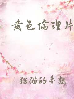 黄色伦理片儿 黄色伦理片儿