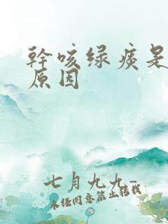 干咳绿痰是什么原因