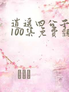逍遥四公子短剧100集免费观看
