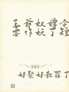 王爷奴婢今天又要作妖了短剧免费在线观看