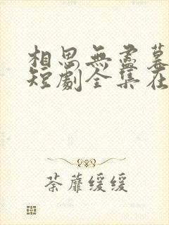 相思无尽暮还朝短剧全集在线观看免费