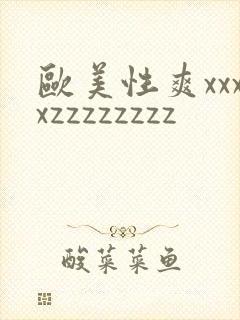 欧美性爽xxxxzzzzzzzz