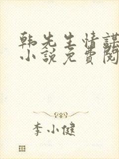 韩先生情谋已久小说免费阅读 韩先生情谋已久小说免费阅读