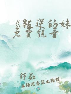 《叛逆的妹妹》免费观看