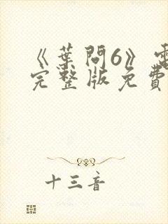 《叶问6》电影完整版免费观看国语