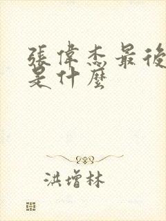 张伟杰最后结局是什么 张伟杰最后结局是什么