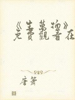《生万物》全集免费观看在线播放下 《生万物》全集免费观看在线播放下