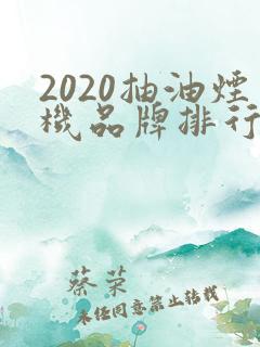 2020抽油烟机品牌排行榜前十名 2020抽油烟机品牌排行榜前十名