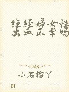 绝经妇女性生活出血正常吗