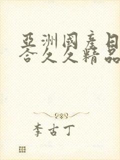 亚洲国产日韩综合久久精品