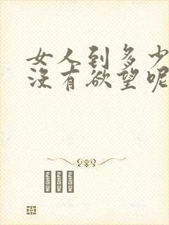 女人到多少岁才没有欲望呢
