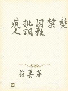 疯批囚禁双性美人调教