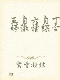 五月六月丁香婷婷激情综合网 五月六月丁香婷婷激情综合网