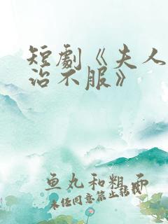 短剧《夫人她专治不服》