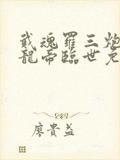 武魂罗三炮我乃龙帝临世免费